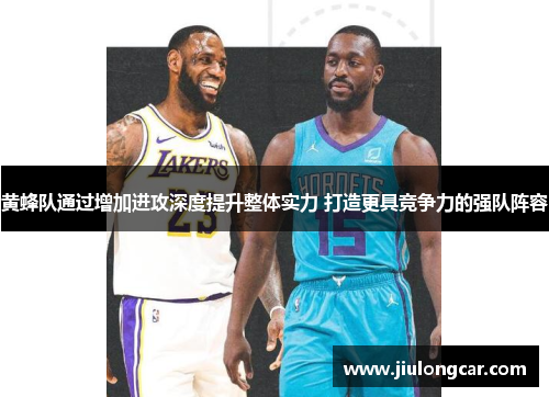 黄蜂队通过增加进攻深度提升整体实力 打造更具竞争力的强队阵容