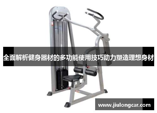 全面解析健身器材的多功能使用技巧助力塑造理想身材