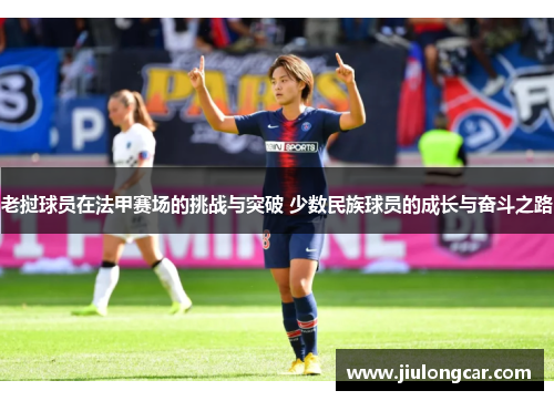 老挝球员在法甲赛场的挑战与突破 少数民族球员的成长与奋斗之路