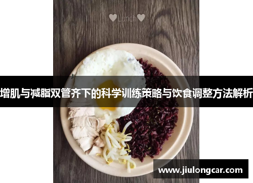 增肌与减脂双管齐下的科学训练策略与饮食调整方法解析