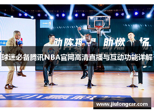 球迷必备腾讯NBA官网高清直播与互动功能详解